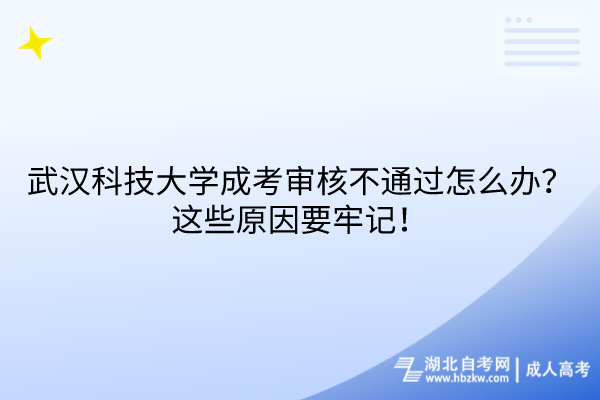 武漢科技大學(xué)成考審核不通過怎么辦？這些原因要牢記！
