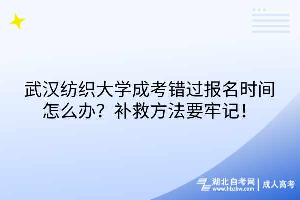武漢紡織大學(xué)成考錯過報名時間怎么辦？補救方法要牢記！