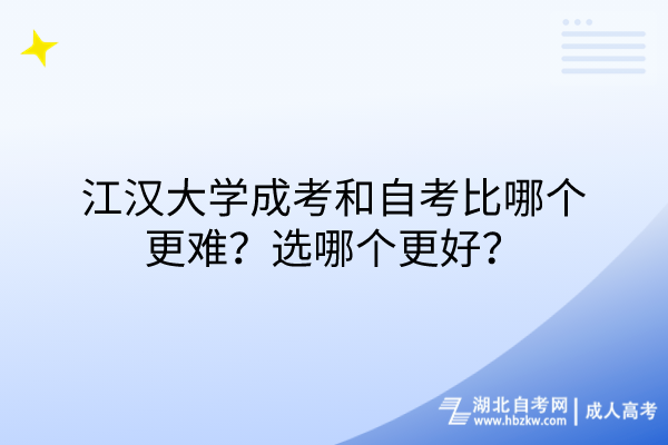 江漢大學成考和自考比哪個更難？選哪個更好？