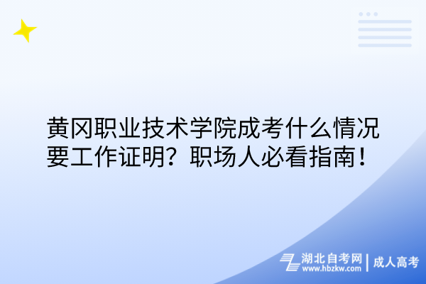 黃岡職業(yè)技術(shù)學(xué)院成考什么情況要工作證明？職場(chǎng)人必看指南！