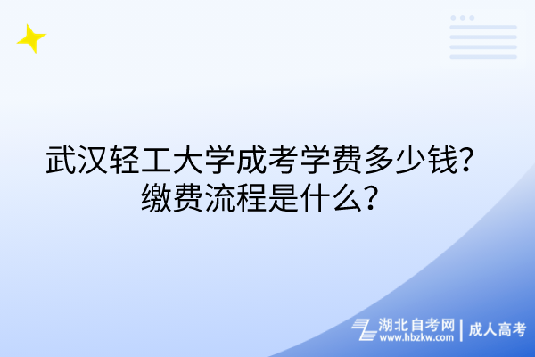 武漢輕工大學(xué)成考學(xué)費(fèi)多少錢？繳費(fèi)流程是什么？