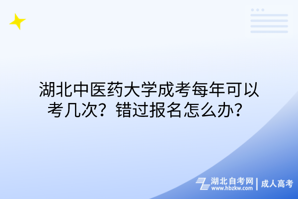 湖北中醫(yī)藥大學(xué)成考每年可以考幾次？錯(cuò)過報(bào)名怎么辦？