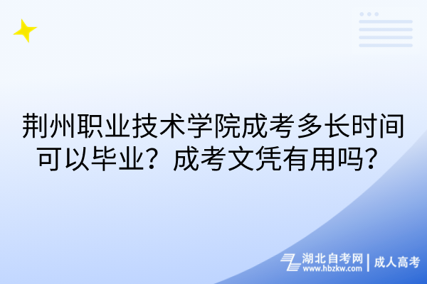荊州職業(yè)技術(shù)學(xué)院成考多長時(shí)間可以畢業(yè)？成考文憑有用嗎？