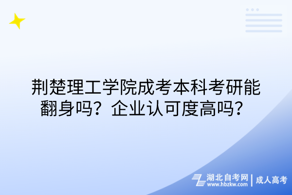 荊楚理工學(xué)院成考本科考研能翻身嗎？企業(yè)認(rèn)可度高嗎？