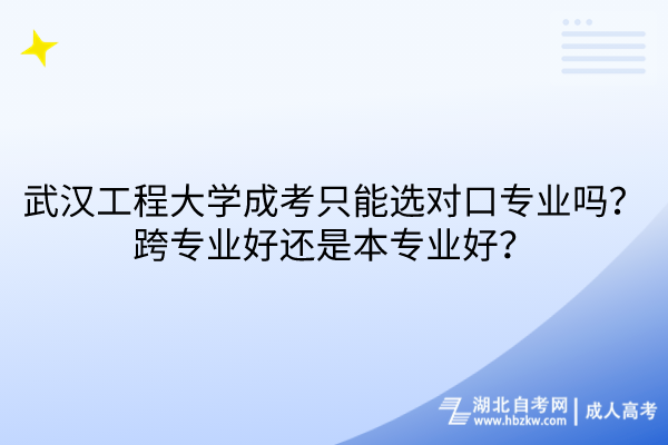 武漢工程大學(xué)成考只能選對口專業(yè)嗎？跨專業(yè)好還是本專業(yè)好？