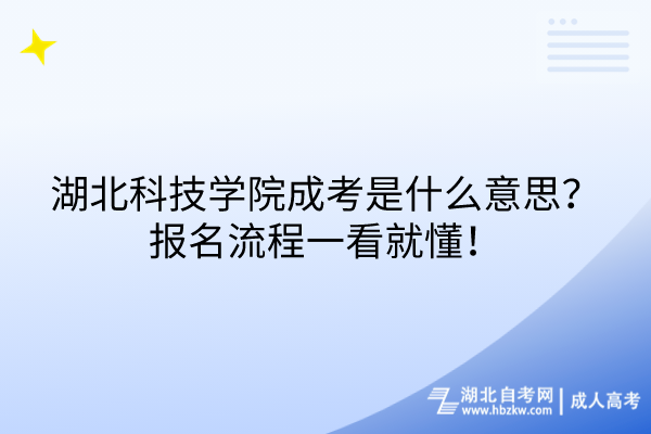 湖北科技學(xué)院成考是什么意思？報(bào)名流程一看就懂！