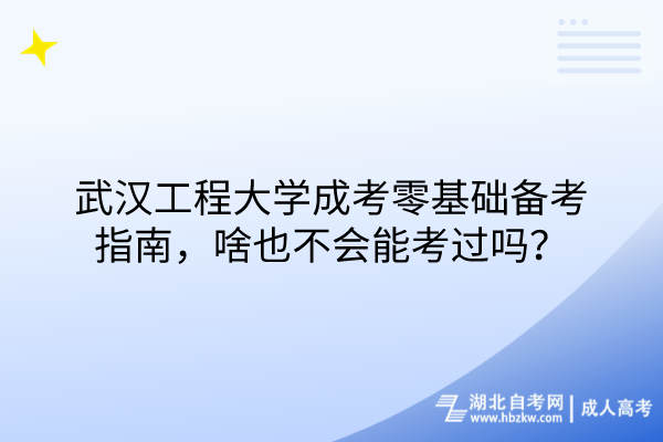 武漢工程大學(xué)成考零基礎(chǔ)備考指南，啥也不會(huì)能考過(guò)嗎？