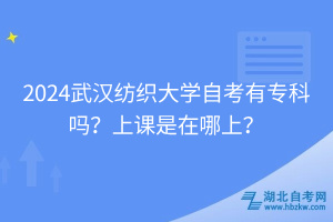 2024武漢紡織大學(xué)自考有?？茊?？上課是在哪上？