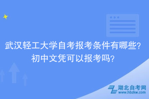 武漢輕工大學(xué)自考報(bào)考條件有哪些？初中文憑可以報(bào)考嗎？