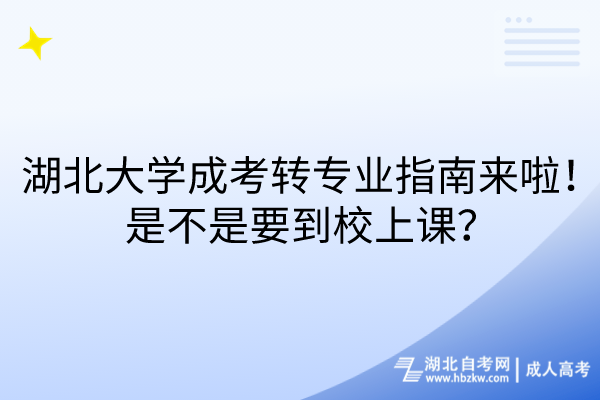 湖北大學成考轉(zhuǎn)專業(yè)指南來啦！是不是要到校上課？