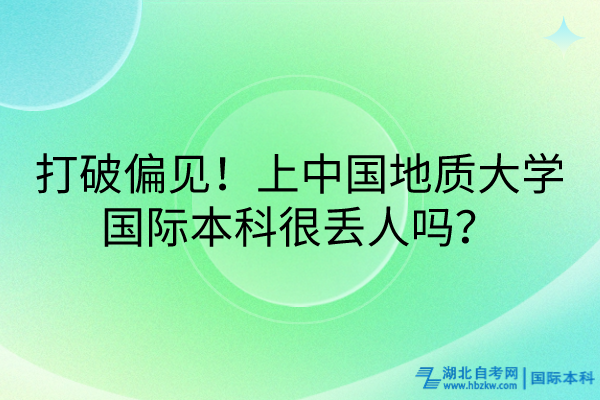 打破偏見(jiàn)！上中國(guó)地質(zhì)大學(xué)國(guó)際本科很丟人嗎？