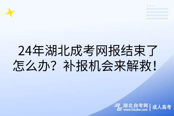 24年湖北成考網(wǎng)報(bào)結(jié)束了怎么辦？補(bǔ)報(bào)機(jī)會(huì)來解救！