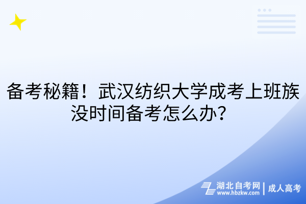 備考秘籍！武漢紡織大學(xué)成考上班族沒時(shí)間備考怎么辦？
