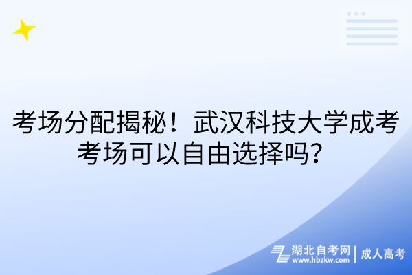 考場分配揭秘！武漢科技大學(xué)成考考場可以自由選擇嗎？