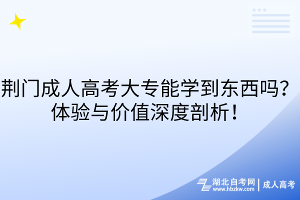 荊門(mén)成人高考大專能學(xué)到東西嗎？體驗(yàn)與價(jià)值深度剖析！