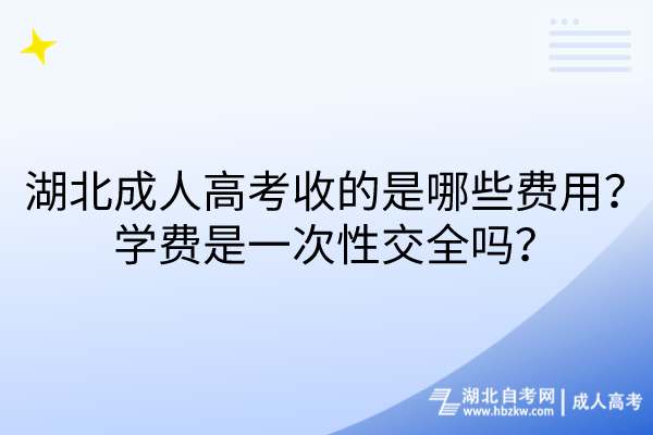 湖北成人高考收的是哪些費用？學費是一次性交全嗎？