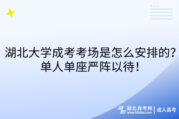 湖北大學成考考場是怎么安排的？單人單座嚴陣以待！