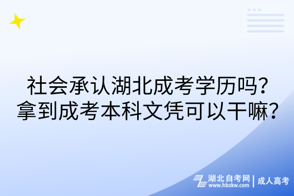 社會承認湖北成考學(xué)歷嗎？拿到成考本科文憑可以干嘛？