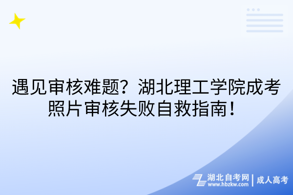 遇見審核難題？湖北理工學(xué)院成考照片審核失敗自救指南！