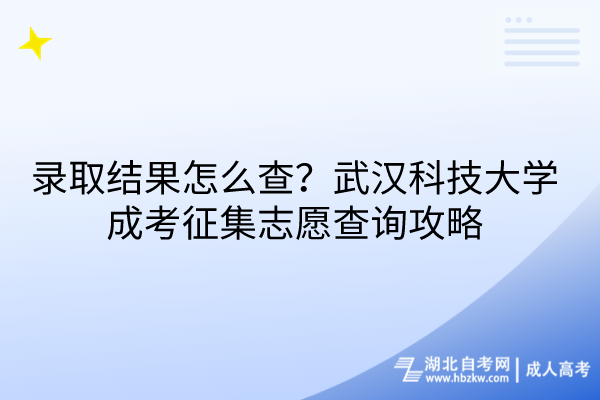 錄取結(jié)果怎么查？武漢科技大學(xué)成考征集志愿查詢攻略