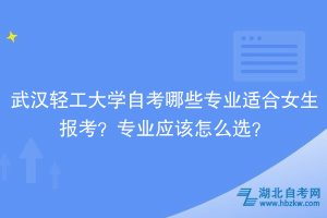 武漢輕工大學(xué)自考哪些專業(yè)適合女生報(bào)考？專業(yè)應(yīng)該怎么選？