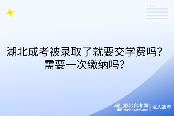 湖北成考被錄取了就要交學(xué)費嗎？需要一次繳納嗎？