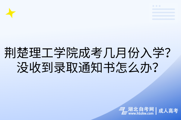 荊楚理工學(xué)院成考幾月份入學(xué)？沒收到錄取通知書怎么辦？