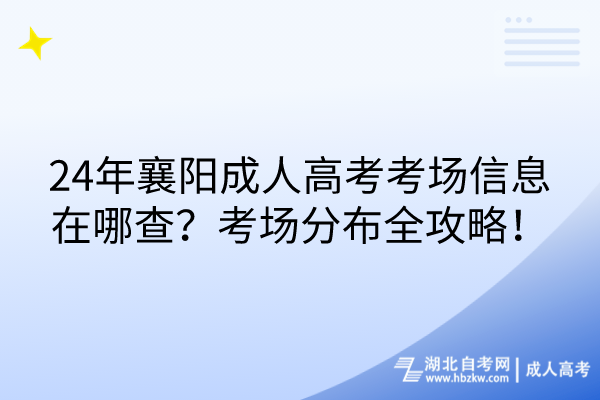 24年襄陽成人高考考場(chǎng)信息在哪查？考場(chǎng)分布全攻略！