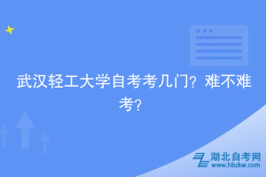 武漢輕工大學(xué)自考考幾門？難不難考？