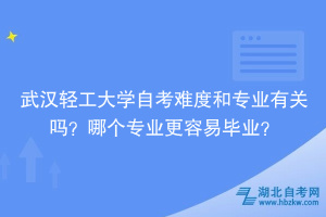 武漢輕工大學(xué)自考難度和專業(yè)有關(guān)嗎？哪個(gè)專業(yè)更容易畢業(yè)？