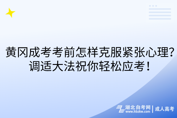 黃岡成考考前怎樣克服緊張心理？調(diào)適大法祝你輕松應(yīng)考！