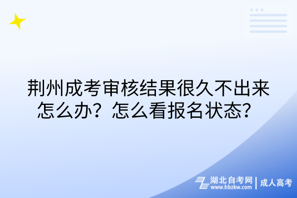 荊州成考審核結(jié)果很久不出來怎么辦？怎么看報(bào)名狀態(tài)？