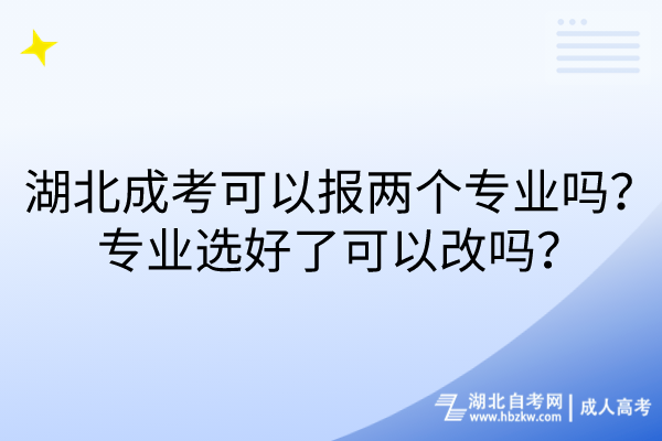 湖北成考可以報(bào)兩個(gè)專業(yè)嗎？專業(yè)選好了可以改嗎？