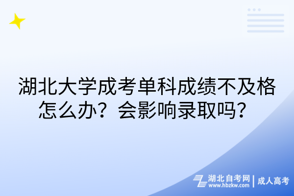 湖北大學成考單科成績不及格怎么辦？會影響錄取嗎？