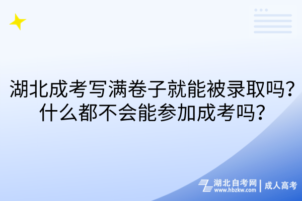 湖北成考寫滿卷子就能被錄取嗎？什么都不會(huì)能參加成考嗎？