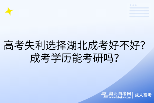 高考失利選擇湖北成考好不好？成考學歷能考研嗎？