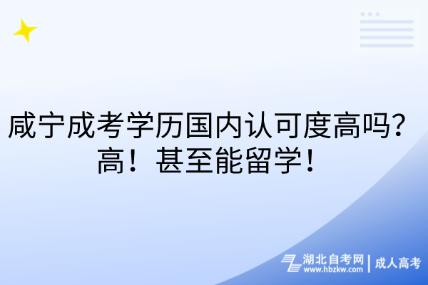 咸寧成考學(xué)歷國(guó)內(nèi)認(rèn)可度高嗎？高！甚至能留學(xué)！