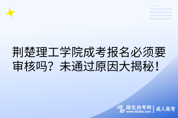 荊楚理工學(xué)院成考報名必須要審核嗎？未通過原因大揭秘！