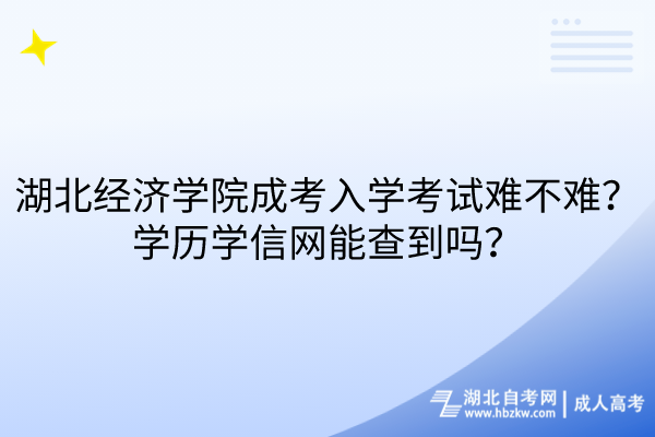 湖北經(jīng)濟學院成考入學考試難不難？學歷學信網(wǎng)能查到嗎？