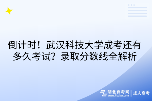 倒計(jì)時(shí)！武漢科技大學(xué)成考還有多久考試？錄取分?jǐn)?shù)線全解析