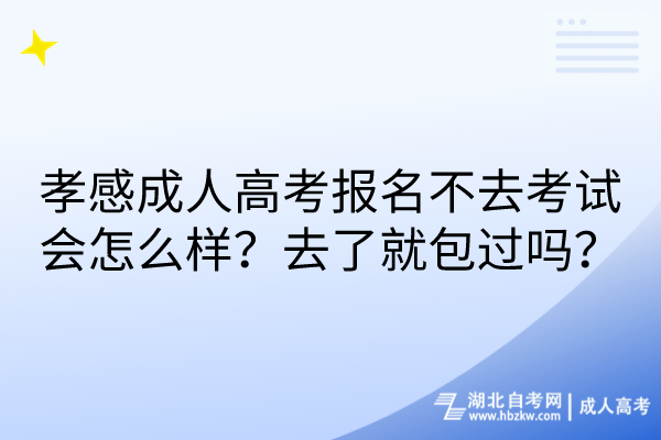 孝感成人高考報名不去考試會怎么樣？去了就包過嗎？