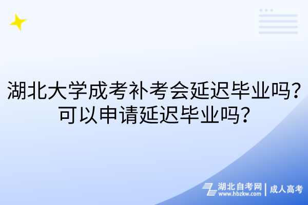 湖北大學(xué)成考補(bǔ)考會(huì)延遲畢業(yè)嗎？可以申請(qǐng)延遲畢業(yè)嗎？