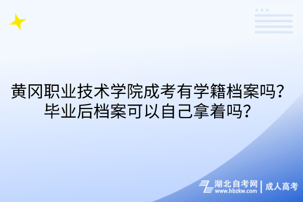 黃岡職業(yè)技術(shù)學(xué)院成考有學(xué)籍檔案嗎？畢業(yè)后檔案可以自己拿著嗎？