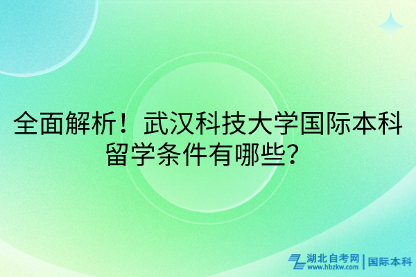 全面解析！武漢科技大學(xué)國際本科留學(xué)條件有哪些？