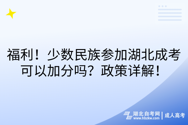福利！少數(shù)民族參加湖北成考可以加分嗎？政策詳解！
