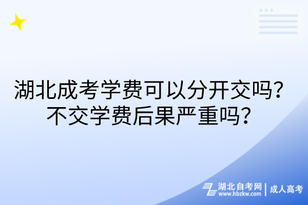 湖北成考學(xué)費(fèi)可以分開交嗎？不交學(xué)費(fèi)后果嚴(yán)重嗎？