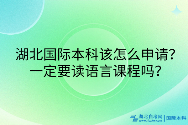 湖北國際本科該怎么申請？一定要讀語言課程嗎？