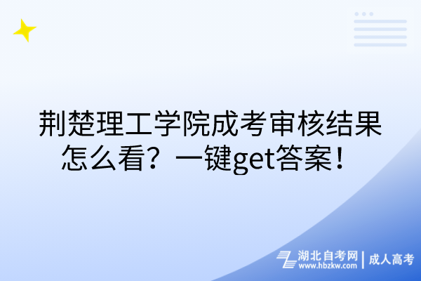 荊楚理工學(xué)院成考審核結(jié)果怎么看？一鍵get答案！