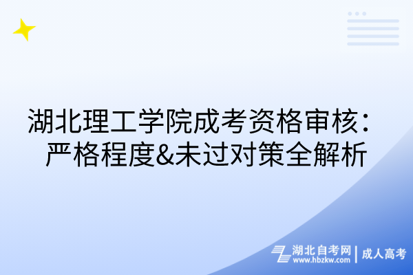 湖北理工學(xué)院成考資格審核：嚴(yán)格程度&未過對策全解析