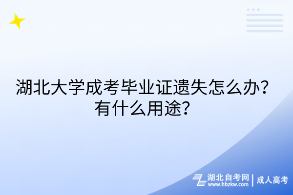 湖北大學成考畢業(yè)證遺失怎么辦？有什么用途？